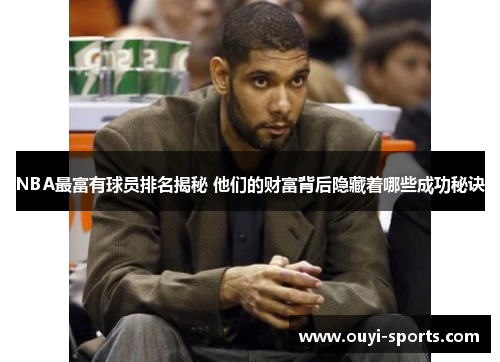 NBA最富有球员排名揭秘 他们的财富背后隐藏着哪些成功秘诀